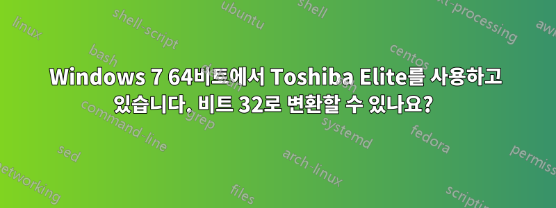 Windows 7 64비트에서 Toshiba Elite를 사용하고 있습니다. 비트 32로 변환할 수 있나요? 