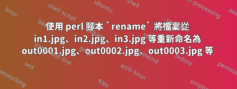 使用 perl 腳本 `rename` 將檔案從 in1.jpg、in2.jpg、in3.jpg 等重新命名為 out0001.jpg、out0002.jpg、out0003.jpg 等