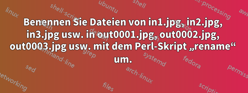 Benennen Sie Dateien von in1.jpg, in2.jpg, in3.jpg usw. in out0001.jpg, out0002.jpg, out0003.jpg usw. mit dem Perl-Skript „rename“ um.