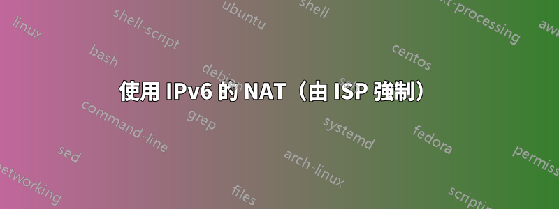 使用 IPv6 的 NAT（由 ISP 強制）