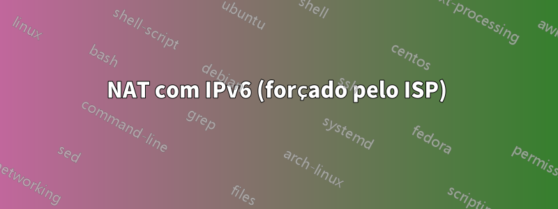 NAT com IPv6 (forçado pelo ISP)