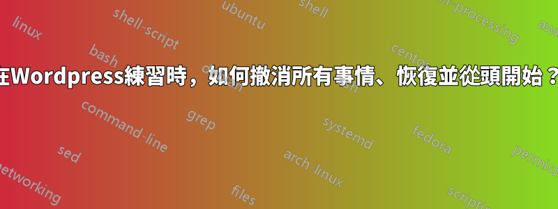 在Wordpress練習時，如何撤消所有事情、恢復並從頭開始？ 