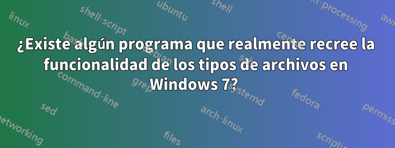 ¿Existe algún programa que realmente recree la funcionalidad de los tipos de archivos en Windows 7? 