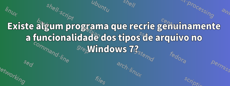 Existe algum programa que recrie genuinamente a funcionalidade dos tipos de arquivo no Windows 7? 