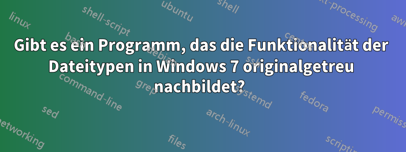 Gibt es ein Programm, das die Funktionalität der Dateitypen in Windows 7 originalgetreu nachbildet? 