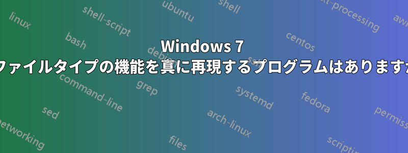 Windows 7 のファイルタイプの機能を真に再現するプログラムはありますか? 