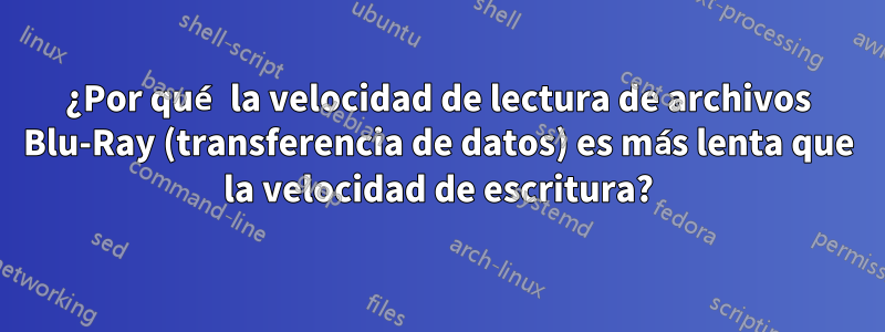 ¿Por qué la velocidad de lectura de archivos Blu-Ray (transferencia de datos) es más lenta que la velocidad de escritura?