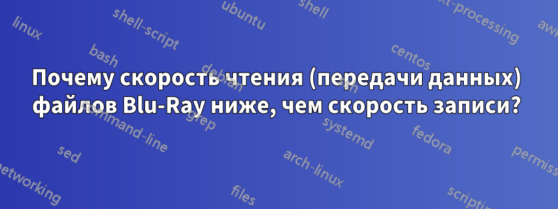 Почему скорость чтения (передачи данных) файлов Blu-Ray ниже, чем скорость записи?