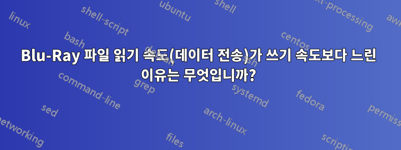 Blu-Ray 파일 읽기 속도(데이터 전송)가 쓰기 속도보다 느린 이유는 무엇입니까?