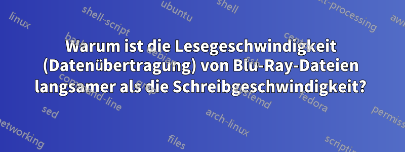 Warum ist die Lesegeschwindigkeit (Datenübertragung) von Blu-Ray-Dateien langsamer als die Schreibgeschwindigkeit?