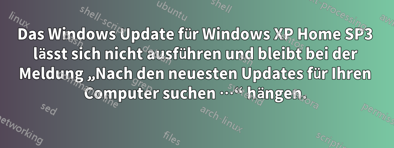 Das Windows Update für Windows XP Home SP3 lässt sich nicht ausführen und bleibt bei der Meldung „Nach den neuesten Updates für Ihren Computer suchen …“ hängen.