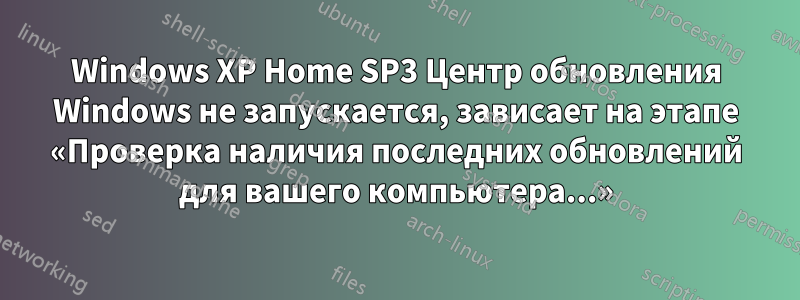 Windows XP Home SP3 Центр обновления Windows не запускается, зависает на этапе «Проверка наличия последних обновлений для вашего компьютера...»