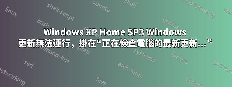 Windows XP Home SP3 Windows 更新無法運行，掛在“正在檢查電腦的最新更新...”