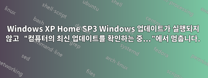 Windows XP Home SP3 Windows 업데이트가 실행되지 않고 "컴퓨터의 최신 업데이트를 확인하는 중..."에서 멈춥니다.