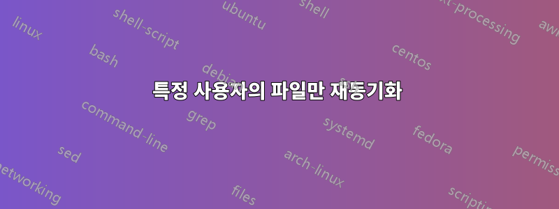 특정 사용자의 파일만 재동기화