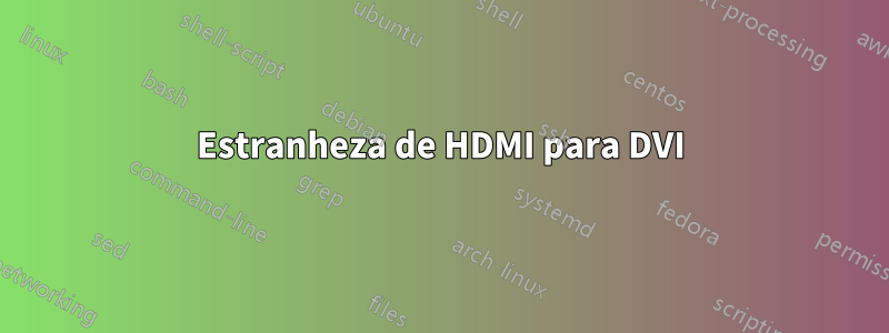 Estranheza de HDMI para DVI