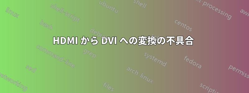 HDMI から DVI への変換の不具合