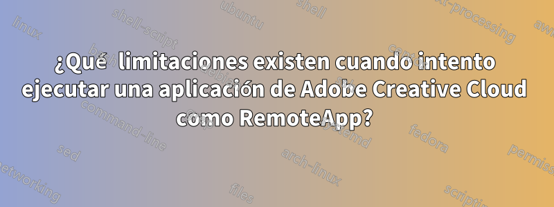 ¿Qué limitaciones existen cuando intento ejecutar una aplicación de Adobe Creative Cloud como RemoteApp?