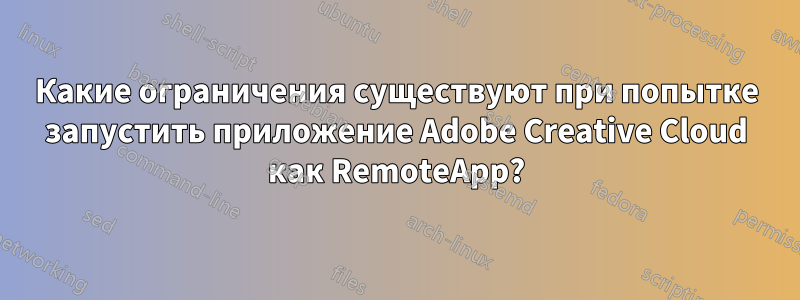 Какие ограничения существуют при попытке запустить приложение Adobe Creative Cloud как RemoteApp?