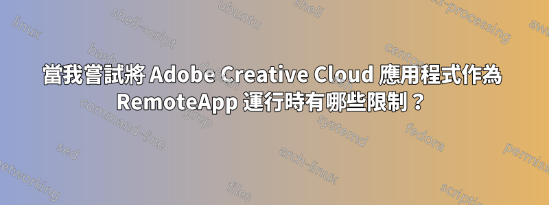 當我嘗試將 Adob​​e Creative Cloud 應用程式作為 RemoteApp 運行時有哪些限制？