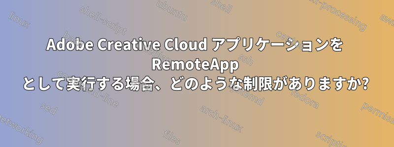 Adobe Creative Cloud アプリケーションを RemoteApp として実行する場合、どのような制限がありますか?