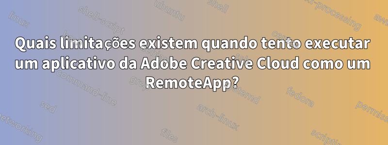 Quais limitações existem quando tento executar um aplicativo da Adobe Creative Cloud como um RemoteApp?