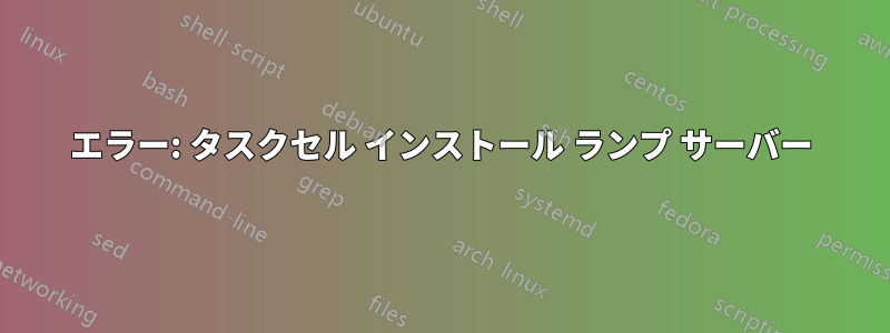 エラー: タスクセル インストール ランプ サーバー