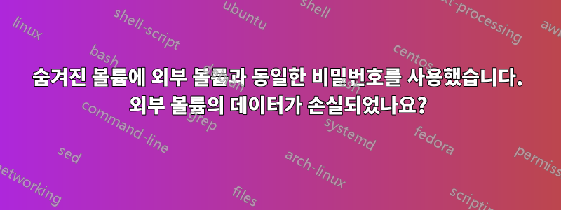 숨겨진 볼륨에 외부 볼륨과 동일한 비밀번호를 사용했습니다. 외부 볼륨의 데이터가 손실되었나요?