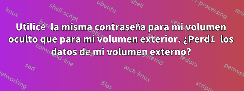 Utilicé la misma contraseña para mi volumen oculto que para mi volumen exterior. ¿Perdí los datos de mi volumen externo?