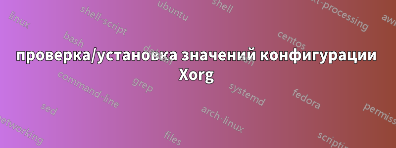 проверка/установка значений конфигурации Xorg