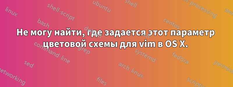 Не могу найти, где задается этот параметр цветовой схемы для vim в OS X.