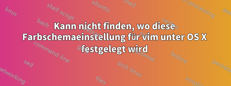 Kann nicht finden, wo diese Farbschemaeinstellung für vim unter OS X festgelegt wird