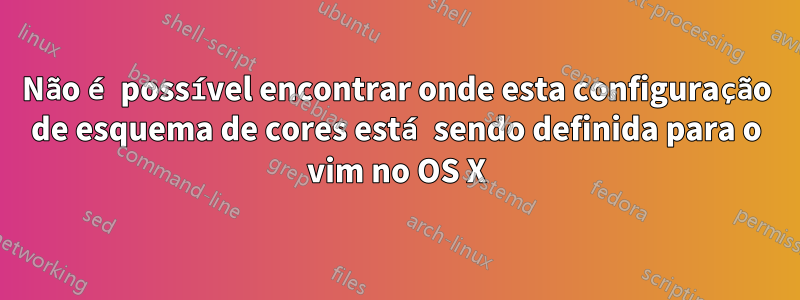 Não é possível encontrar onde esta configuração de esquema de cores está sendo definida para o vim no OS X