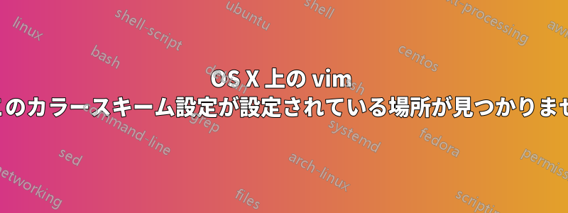 OS X 上の vim でこのカラースキーム設定が設定されている場所が見つかりません