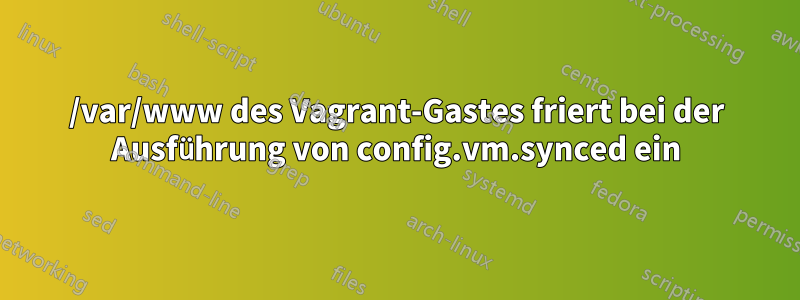 /var/www des Vagrant-Gastes friert bei der Ausführung von config.vm.synced ein