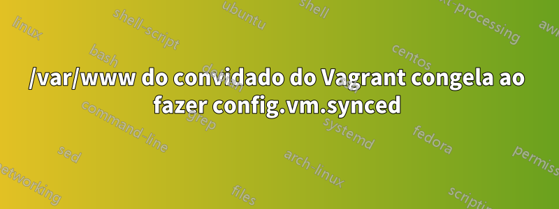 /var/www do convidado do Vagrant congela ao fazer config.vm.synced