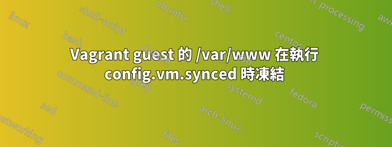 Vagrant guest 的 /var/www 在執行 config.vm.synced 時凍結