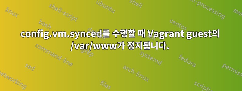 config.vm.synced를 수행할 때 Vagrant guest의 /var/www가 정지됩니다.