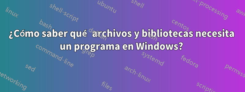 ¿Cómo saber qué archivos y bibliotecas necesita un programa en Windows?