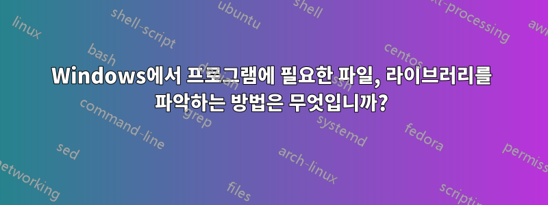 Windows에서 프로그램에 필요한 파일, 라이브러리를 파악하는 방법은 무엇입니까?