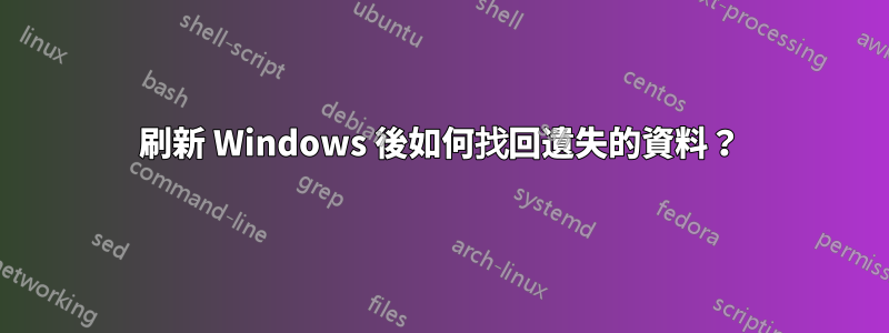 刷新 Windows 後如何找回遺失的資料？