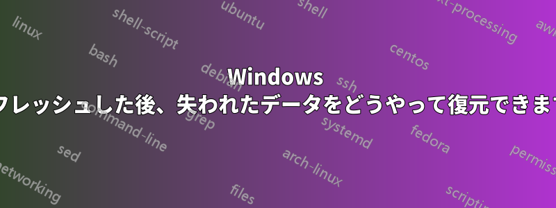 Windows をリフレッシュした後、失われたデータをどうやって復元できますか?