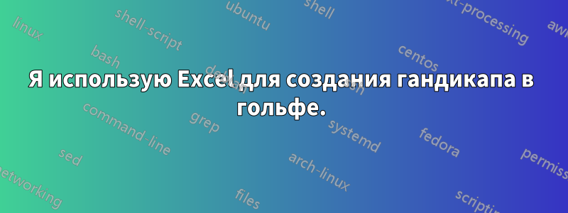 Я использую Excel для создания гандикапа в гольфе.