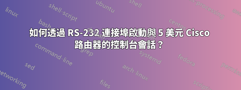 如何透過 RS-232 連接埠啟動與 5 美元 Cisco 路由器的控制台會話？