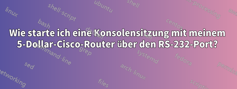 Wie starte ich eine Konsolensitzung mit meinem 5-Dollar-Cisco-Router über den RS-232-Port?