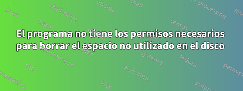 El programa no tiene los permisos necesarios para borrar el espacio no utilizado en el disco