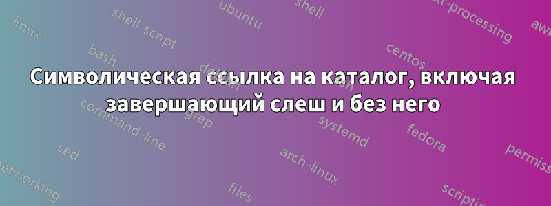 Символическая ссылка на каталог, включая завершающий слеш и без него