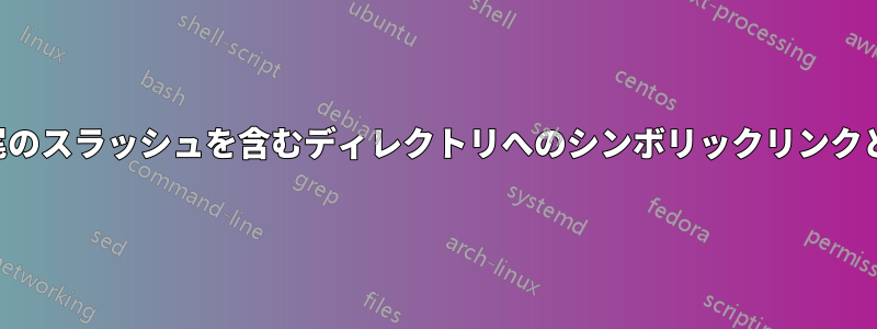 末尾のスラッシュを含むディレクトリへのシンボリックリンクと、