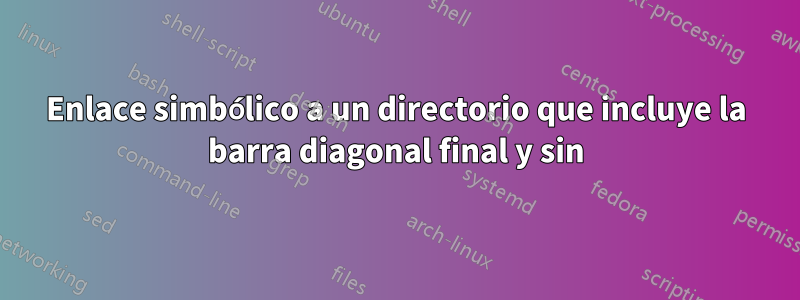 Enlace simbólico a un directorio que incluye la barra diagonal final y sin