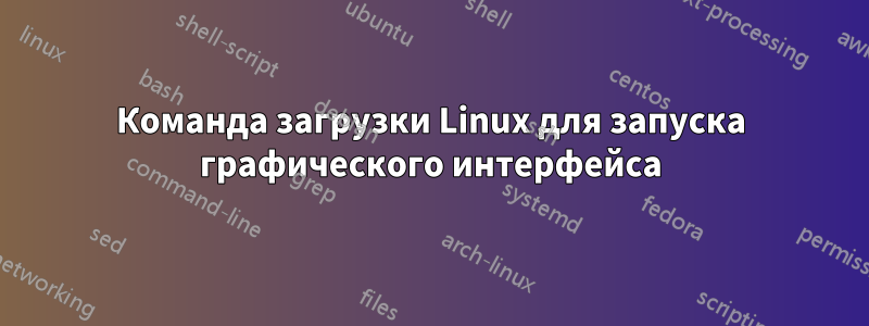 Команда загрузки Linux для запуска графического интерфейса